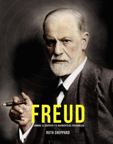 Freud, El Hombre, El Cientifico Y El Nacimiento Del Psico...