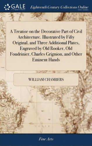 A Treatise On The Decorative Part Of Civil Architecture. Illustrated By Fifty Original, And Three..., De Chambers, William. Editorial Gale Ecco Print Ed, Tapa Dura En Inglés