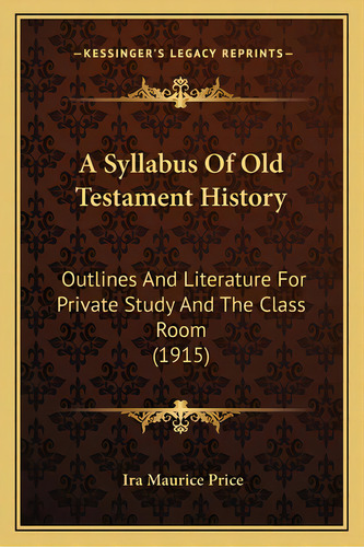 A Syllabus Of Old Testament History: Outlines And Literature For Private Study And The Class Room..., De Price, Ira Maurice. Editorial Kessinger Pub Llc, Tapa Blanda En Inglés