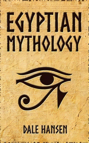 Egyptian Mythology : Tales Of Egyptian Gods, Goddesses, Pharaohs, & The Legacy Of Ancient Egypt, De Dale Hansen. Editorial Cascade Publishing, Tapa Dura En Inglés