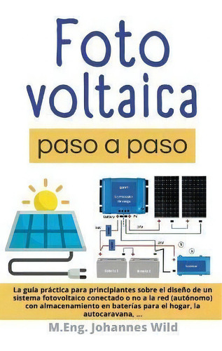 Fotovoltaica Paso A Paso : La Guia Practica Para Principiantes Sobre El Diseno De Un Sistema Foto..., De M Eng Johannes Wild., Vol. 1. Editorial 3dtech, Tapa Blanda En Español