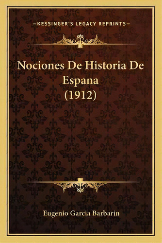 Nociones De Historia De Espana (1912), De Eugenio Garcia Barbarin., Vol. 1. Editorial Kessinger's Legacy Reprints, Tapa Blanda En Español