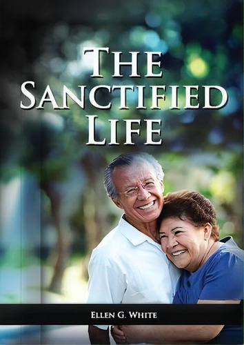 The Sanctified Life : (learning About Daniel's Temperance, John's Abnegate Life And Controlling T..., De Ellen G White. Editorial Indy Pub, Tapa Blanda En Inglés