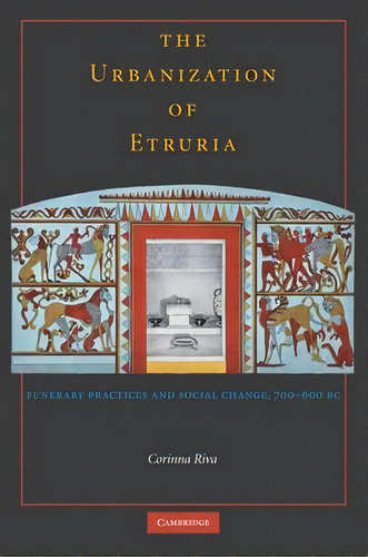 The Urbanisation Of Etruria : Funerary Practices And Social Change, 700-600 Bc, De Corinna Riva. Editorial Cambridge University Press, Tapa Dura En Inglés