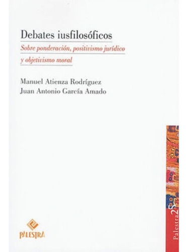 Debates Iusfilosóficos: Sobre Ponderación, Positivismo Jurídico Y Objetivismo Moral, De García Amado, Juan Antonio. Editorial Palestra, Tapa Blanda, Edición 1.ª Ed. En Español, 2021