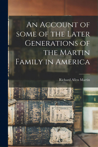 An Account Of Some Of The Later Generations Of The Martin Family In America, De Martin, Richard Allen 1886-1908. Editorial Legare Street Pr, Tapa Blanda En Inglés