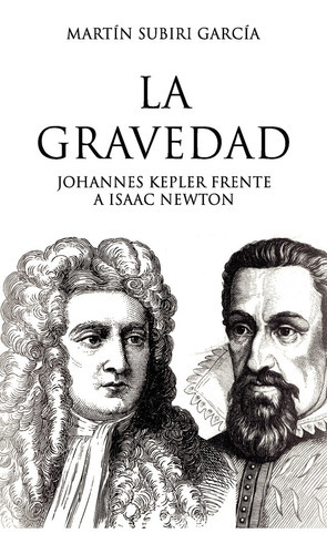 La gravedad. -Johannes Kepler frente a Isaac Newton, de Subiri García, Martín. Editorial PUNTO ROJO EDITORIAL, tapa blanda en español