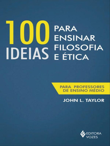 100 Ideias Para Ensinar Filosofia E Ética: Para Professores De Ensino Médio, De Taylor, John. Editora Vozes, Capa Mole, Edição 1ªedição - 2016 Em Português