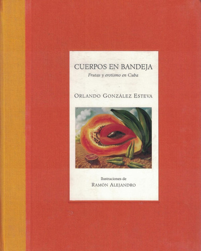CUERPOS EN BANDEJA FRUTAS Y EROTISMO EN CUBA, de Leon R. Zahar, Rafael Lopez Guzman. Editorial Artes de México, tapa pasta dura, edición 1 en español, 1998