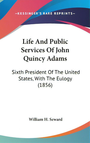 Life And Public Services Of John Quincy Adams: Sixth President Of The United States, With The Eul..., De Seward, William H.. Editorial Kessinger Pub Llc, Tapa Dura En Inglés