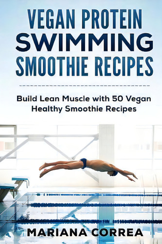 Vegan Protein Swimming Smoothie Recipes : Build Lean Muscle With 50 Vegan Healthy Smoothie Recipes, De Mariana Correa. Editorial Createspace Independent Publishing Platform, Tapa Blanda En Inglés