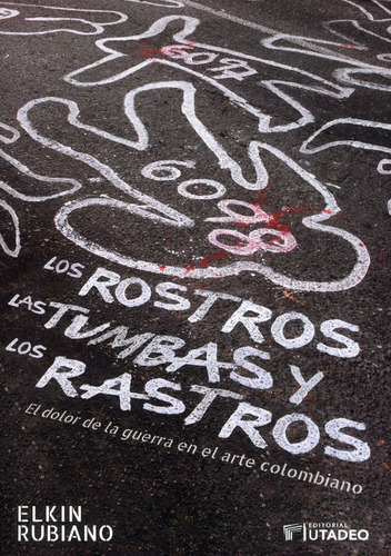 Los Rostros, Las Tumbas Y Los Rastros: El Dolor De La Guerra En El Arte Colombiano, De Elkin Rubiano. Editorial U. Jorge Tadeo Lozano, Tapa Blanda, Edición 2022 En Español