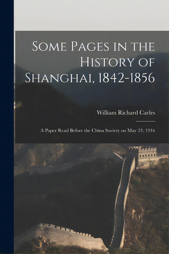 Some Pages In The History Of Shanghai, 1842-1856: A Paper Read Before The China Society On May 23..., De Carles, William Richard 1848-. Editorial Legare Street Pr, Tapa Blanda En Inglés