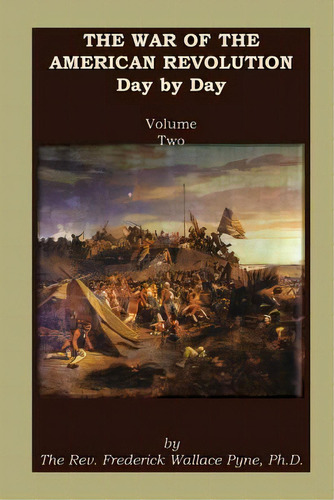 The War Of The American Revolution: Day By Day, Volume 2, Chapters Vi, Vii, Viii, Ix, And X. The ..., De Pyne, Frederick W.. Editorial Heritage Books Inc, Tapa Blanda En Inglés