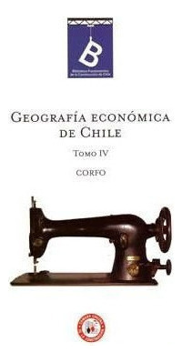 Geografía Económica De Chile. Tomo Iv