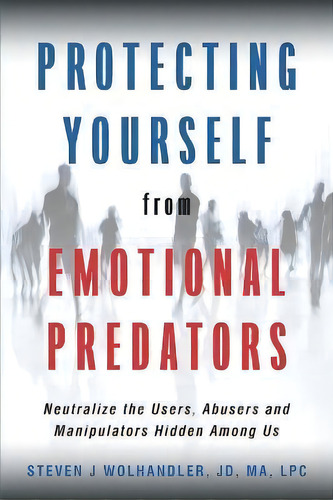 Protecting Yourself From Emotional Predators : Neutralize The Users, Abusers And Manipulators Hid..., De Steven J Wolhandler. Editorial Amare Press, Tapa Blanda En Inglés
