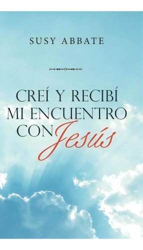 Crei Y Recibi Mi Encuentro Con Jesus, De Susy Abbate. Editorial Westbow Press, Tapa Dura En Español