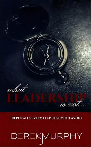 What Leadership Is Not: 10 Pitfalls Every Leader Should Avoid, De Murphy, Derek J.. Editorial Blurb Inc, Tapa Blanda En Inglés