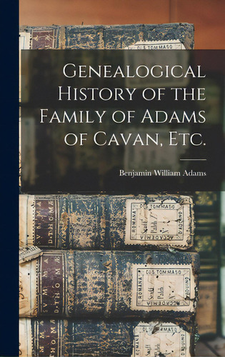 Genealogical History Of The Family Of Adams Of Cavan, Etc., De Adams, Benjamin William. Editorial Legare Street Pr, Tapa Dura En Inglés