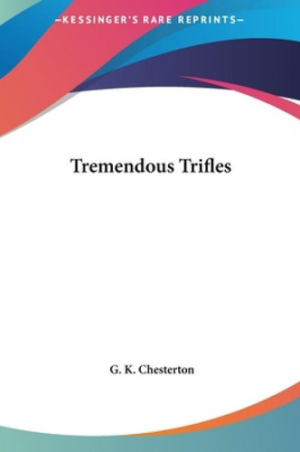 Tremendous Trifles, De Chesterton, G. K.., Vol. 1. Editorial Kessinger Pub Llc, Tapa Dura En Inglés