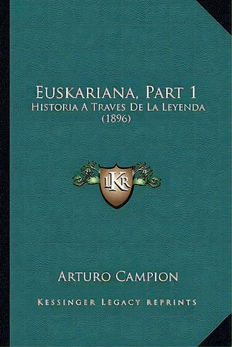 Euskariana, Part 1 : Historia A Traves De La Leyenda (1896): Historia A Través De La Leyenda (1896), De Arturo Campion., Vol. 1. Editorial Kessinger Legacy Reprints, Tapa Blanda En Español