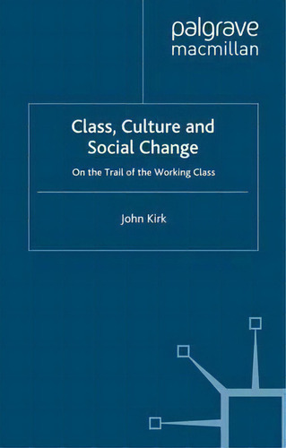 Class, Culture And Social Change: On The Trail Of The Working Class, De J. Kirk., Vol. 1. Editorial Palgrave Macmillan, Tapa Blanda En Inglés