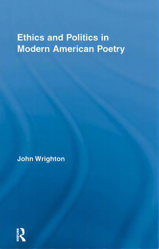 Ethics And Politics In Modern American Poetry, De Wrighton, John., Vol. 1. Editorial Routledge, Tapa Dura En Inglés