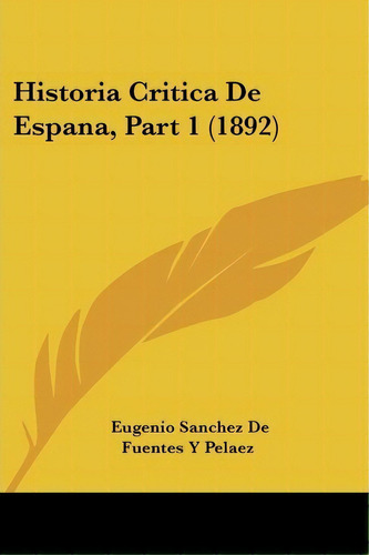 Historia Critica De Espana, Part 1 (1892), De Eugenio Sanchez De Fuentes Y Pelaez. Editorial Kessinger Publishing, Tapa Blanda En Español