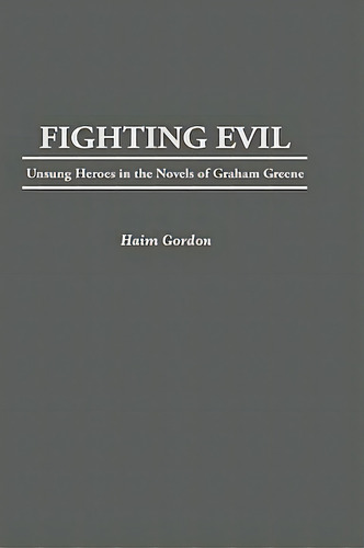 Fighting Evil: Unsung Heroes In The Novels Of Graham Greene, De Gordon, Haim. Editorial Praeger Frederick A, Tapa Dura En Inglés