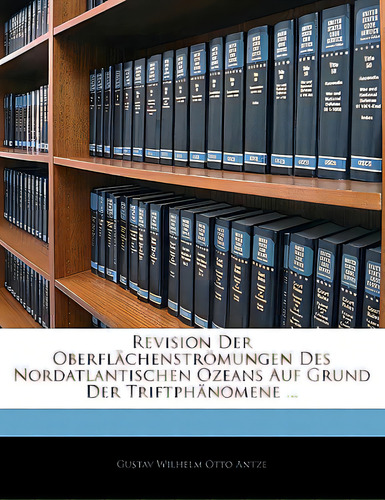 Revision Der Oberflachenstromungen Des Nordatlantischen Ozeans Auf Grund Der Triftphanomene ..., De Antze, Gustav Wilhelm Otto., Vol. 1. Editorial Nabu Pr, Tapa Blanda En Inglés