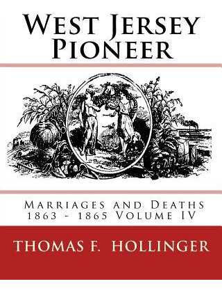 West Jersey Pioneer Marriages And Deaths 1863 - 1865 Volu...