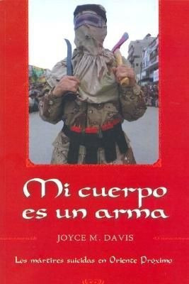 Mi Cuerpo Es Un Arma: Los Mártires Suicidas En Oriente Próxi