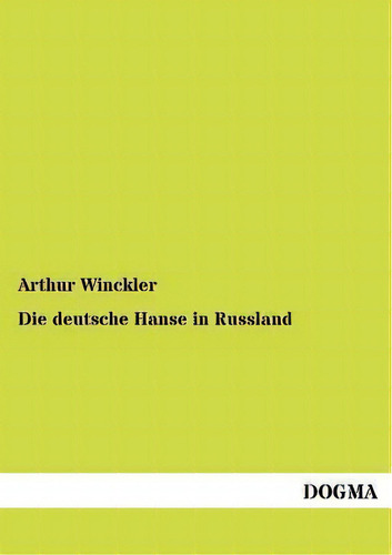 Die Deutsche Hanse In Russland, De Arthur Winckler., Vol. 1. Editorial Dogma, Tapa Blanda En Alemán