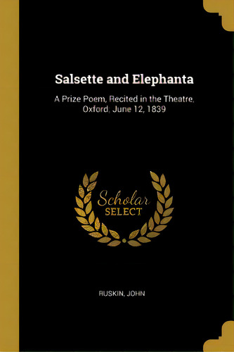 Salsette And Elephanta: A Prize Poem, Recited In The Theatre, Oxford; June 12, 1839, De Ruskin, John. Editorial Wentworth Pr, Tapa Blanda En Inglés