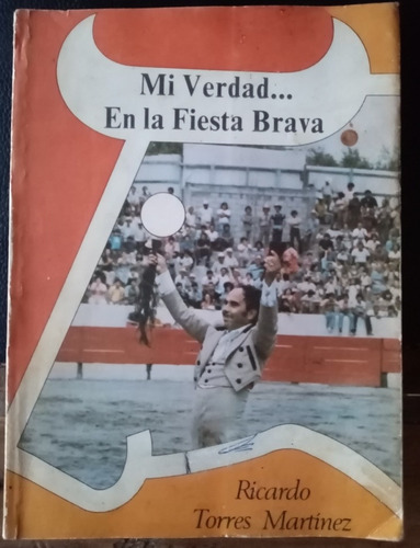 Mi Verdad En La Fiesta Brava. Ricardo Torres Martínez 1a.ed.
