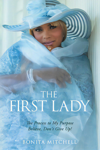 The First Lady: The Process To My Purpose Believe, Don't Give Up!, De Mitchell, Bonita. Editorial Westbow Pr, Tapa Blanda En Inglés