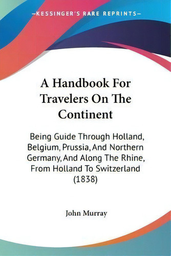 A Handbook For Travelers On The Continent : Being Guide Thr, De John Murray. Editorial Kessinger Publishing En Inglés
