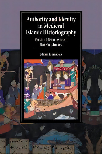 Cambridge Studies In Islamic Civilization: Authority And Identity In Medieval Islamic Historiogra..., De Mimi Hanaoka. Editorial Cambridge University Press, Tapa Blanda En Inglés