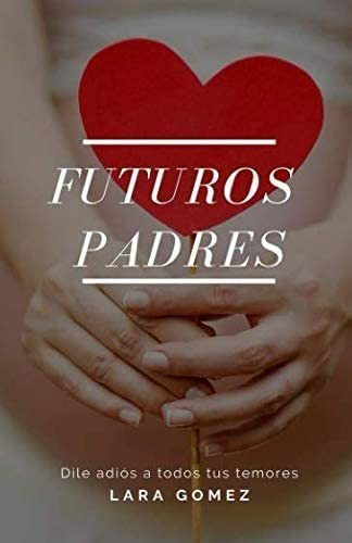 Libro: Futuros Padres: Dile Adiós A Todos Tus Temores (spani