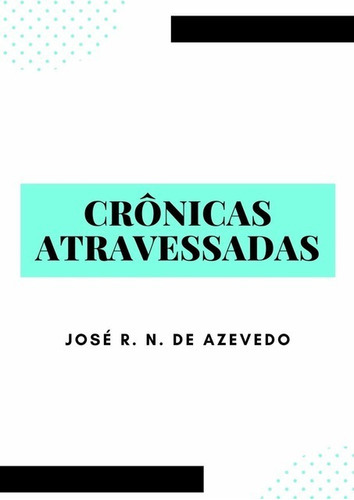 Crônicas Atravessadas, De José R. N. De Azevedo. Série Não Aplicável, Vol. 1. Editora Clube De Autores, Capa Mole, Edição 1 Em Português, 2021