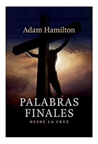 Palabras Finales Desde La Cruz, De Adam Hamilton. Editorial Peniel En Español