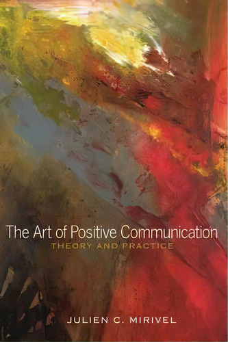 The Art Of Positive Communication : Theory And Practice, De Julien C. Mirivel. Editorial Peter Lang Publishing Inc, Tapa Blanda En Inglés