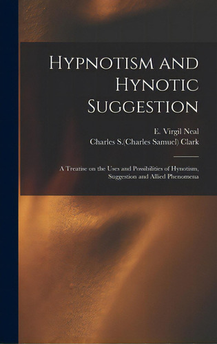 Hypnotism And Hynotic Suggestion; A Treatise On The Uses And Possibilities Of Hynotism, Suggestio..., De Neal, E. Virgil. Editorial Legare Street Pr, Tapa Dura En Inglés