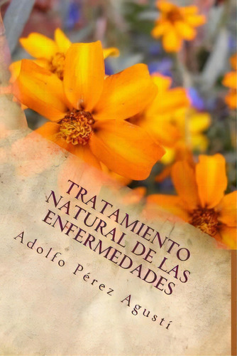 Tratamiento Natural De Las Enfermedades, De Adolfo Perez Agusti. Editorial Createspace Independent Publishing Platform, Tapa Blanda En Español