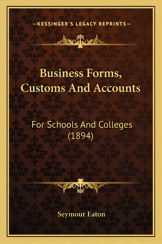 Business Forms, Customs And Accounts: For Schools And Colleges (1894), De Eaton, Seymour. Editorial Kessinger Pub Llc, Tapa Blanda En Inglés