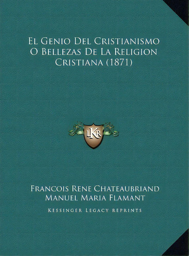 El Genio Del Cristianismo O Bellezas De La Religion Cristiana (1871), De Francois Rene De Chateaubriand. Editorial Kessinger Publishing, Tapa Dura En Español