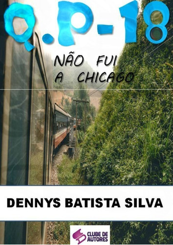 Q.p - 18: Não Fui A Chicago, De Dennys Batista Silva. Série Não Aplicável, Vol. 1. Editora Clube De Autores, Capa Mole, Edição 2 Em Português, 2015