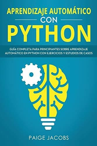 Aprendizaje Automatico Con Python : Guia Completa Para Principiantes Sobre Aprendizaje Automatico..., De Paige Jacobs. Editorial Independently Published, Tapa Blanda En Español