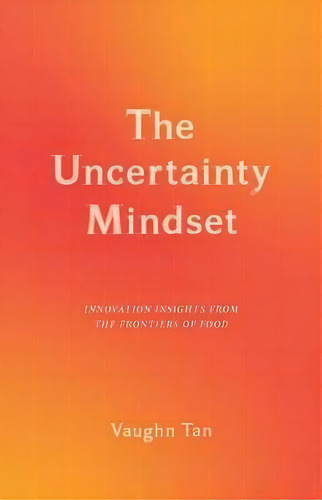 The Uncertainty Mindset : Innovation Insights From The Frontiers Of Food, De Vaughn Tan. Editorial Columbia University Press, Tapa Dura En Inglés