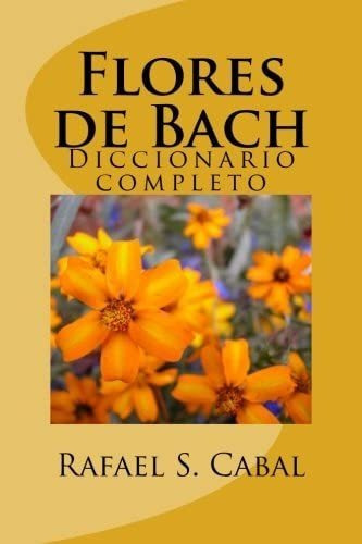 Libro Flores Bach: Diccionario Completo, De Cabal, Rafael S.. Editorial Createspace Independent Publishing Platform, Tapa Blanda En Español